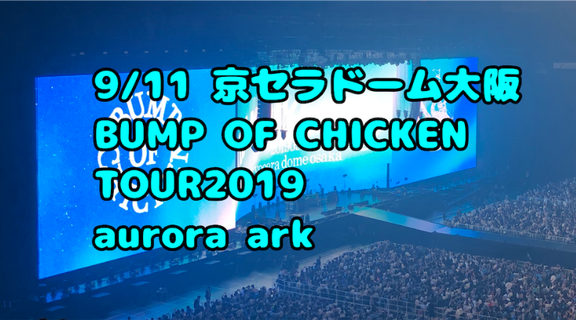 バンプライブ Bump Of Chicken Tour 19 Aurora Arkに行ってきた 京セラ ねむたいおめめは時々ひらく