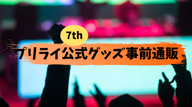 プリライ7th公式グッズ事前通販は11月25日am11 59まで 欲しいものは全部買っとけー ねむたいおめめは時々ひらく