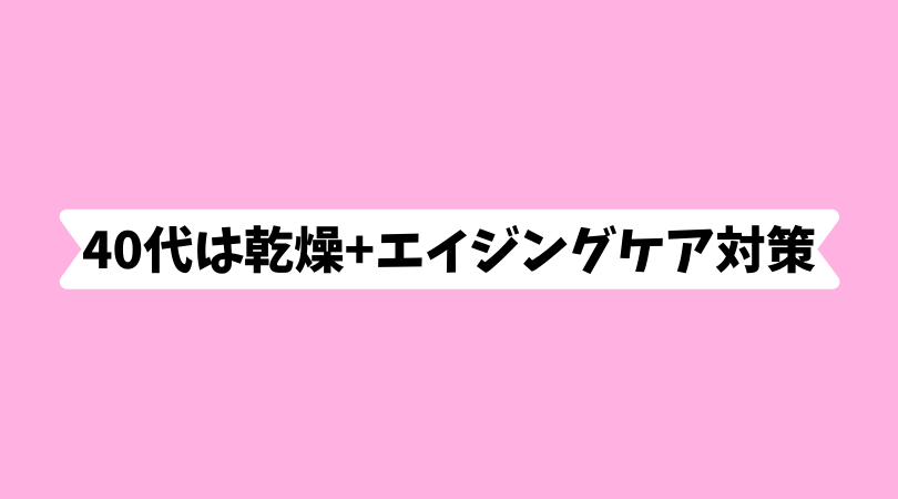 40代は乾燥+エイジングケア対策
